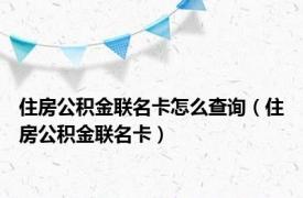 住房公积金联名卡怎么查询（住房公积金联名卡）