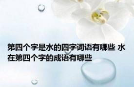 第四个字是水的四字词语有哪些 水在第四个字的成语有哪些