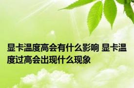 显卡温度高会有什么影响 显卡温度过高会出现什么现象