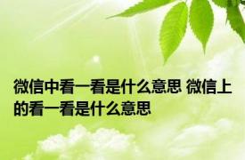 微信中看一看是什么意思 微信上的看一看是什么意思