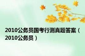 2010公务员国考行测真题答案（2010公务员）
