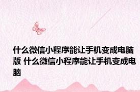 什么微信小程序能让手机变成电脑版 什么微信小程序能让手机变成电脑