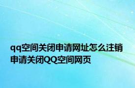 qq空间关闭申请网址怎么注销 申请关闭QQ空间网页