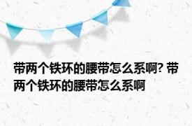 带两个铁环的腰带怎么系啊? 带两个铁环的腰带怎么系啊