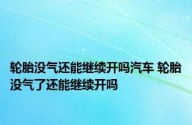 轮胎没气还能继续开吗汽车 轮胎没气了还能继续开吗