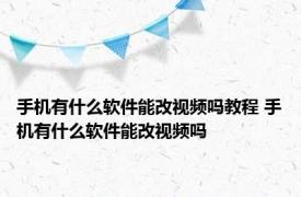 手机有什么软件能改视频吗教程 手机有什么软件能改视频吗