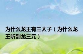 为什么龙王有三太子（为什么龙王听到龙三元）