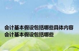会计基本假设包括哪些具体内容 会计基本假设包括哪些