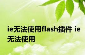 ie无法使用flash插件 ie无法使用 