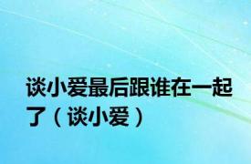谈小爱最后跟谁在一起了（谈小爱）