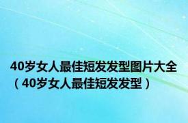 40岁女人最佳短发发型图片大全（40岁女人最佳短发发型）