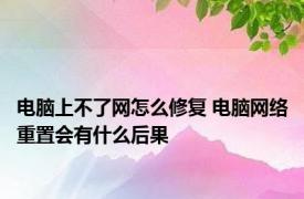 电脑上不了网怎么修复 电脑网络重置会有什么后果