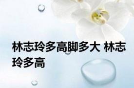 林志玲多高脚多大 林志玲多高 