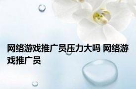 网络游戏推广员压力大吗 网络游戏推广员 
