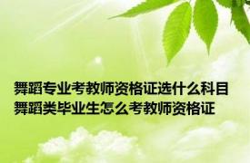 舞蹈专业考教师资格证选什么科目 舞蹈类毕业生怎么考教师资格证