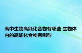高中生物高能化合物有哪些 生物体内的高能化合物有哪些