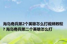 海岛奇兵第2个英雄怎么打视频教程? 海岛奇兵第二个英雄怎么打
