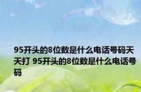 95开头的8位数是什么电话号码天天打 95开头的8位数是什么电话号码