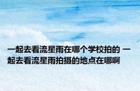 一起去看流星雨在哪个学校拍的 一起去看流星雨拍摄的地点在哪啊