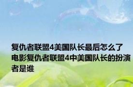 复仇者联盟4美国队长最后怎么了 电影复仇者联盟4中美国队长的扮演者是谁