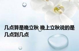 几点算是晚立秋 晚上立秋说的是几点到几点