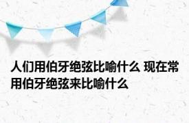 人们用伯牙绝弦比喻什么 现在常用伯牙绝弦来比喻什么
