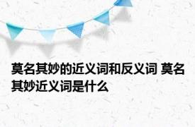 莫名其妙的近义词和反义词 莫名其妙近义词是什么 