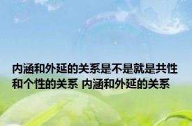 内涵和外延的关系是不是就是共性和个性的关系 内涵和外延的关系