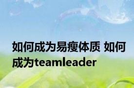 如何成为易瘦体质 如何成为teamleader