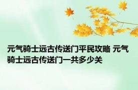 元气骑士远古传送门平民攻略 元气骑士远古传送门一共多少关