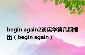 begin again2刘宪华第几期播出（begin again）