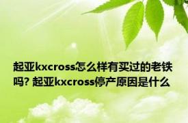 起亚kxcross怎么样有买过的老铁吗? 起亚kxcross停产原因是什么