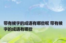 带有候字的成语有哪些呢 带有候字的成语有哪些