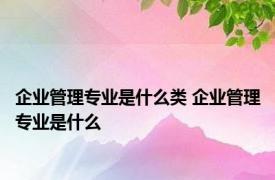 企业管理专业是什么类 企业管理专业是什么