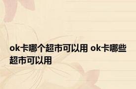 ok卡哪个超市可以用 ok卡哪些超市可以用