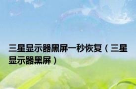 三星显示器黑屏一秒恢复（三星显示器黑屏）