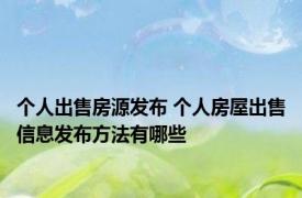 个人出售房源发布 个人房屋出售信息发布方法有哪些