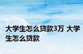 大学生怎么贷款3万 大学生怎么贷款