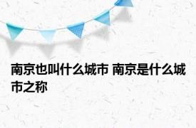 南京也叫什么城市 南京是什么城市之称