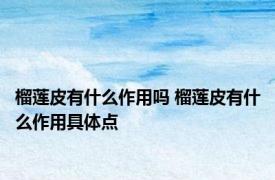 榴莲皮有什么作用吗 榴莲皮有什么作用具体点