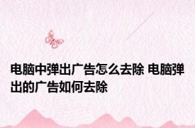 电脑中弹出广告怎么去除 电脑弹出的广告如何去除