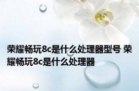 荣耀畅玩8c是什么处理器型号 荣耀畅玩8c是什么处理器