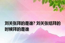 刘关张拜的是谁? 刘关张结拜的时候拜的是谁