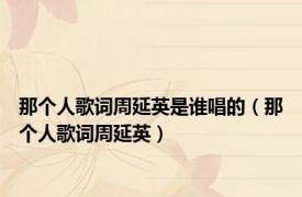 那个人歌词周延英是谁唱的（那个人歌词周延英）