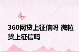 360网贷上征信吗 微粒贷上征信吗