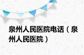泉州人民医院电话（泉州人民医院）