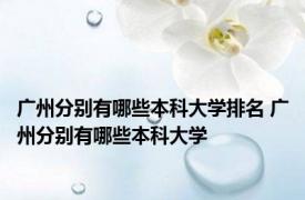 广州分别有哪些本科大学排名 广州分别有哪些本科大学