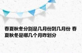 春夏秋冬分别是几月份到几月份 春夏秋冬是哪几个月咋划分