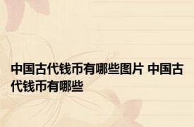 中国古代钱币有哪些图片 中国古代钱币有哪些
