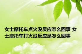 女士摩托车点火没反应怎么回事 女士摩托车打火没反应是怎么回事